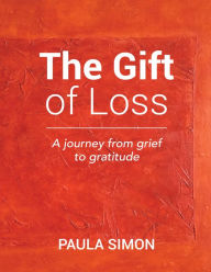 The Gift of Loss: A Journey from Grief to Gratitude Paula Simon Author