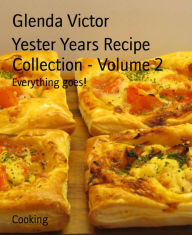 Yester Years Recipe Collection - Volume 2: Everything goes! Glenda Victor Author