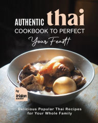 Authentic Thai Cookbook to Perfect Your Feast!: Delicious Popular Thai Recipes for Your Whole Family Tristan Sandler Author