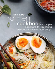 The New Ramen Cookbook: A Simple Cookbook for Preparing Delicious Ramen Noodle Soups BookSumo Press Author