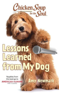 Chicken Soup for the Soul: Lessons Learned from My Dog: 101 Tales of Friendship and Fun Amy Newmark Author
