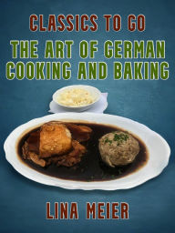The Art of German Cooking and Baking Lina Meier Author