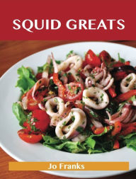Squid Greats: Delicious Squid Recipes, The Top 75 Squid Recipes Jo Franks Author