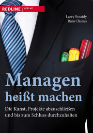 Managen heißt machen: Die Kunst Projekte abzuschließen und bis zum Schluß durchzuhalten Larry Bossidy Author