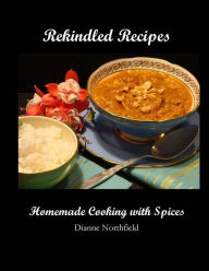 Rekindled Recipes: Homemade Cooking with Spices Dianne Northfield Author