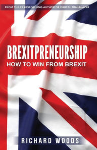 Brexitpreneurship: How to win from Brexit Richard Woods Author