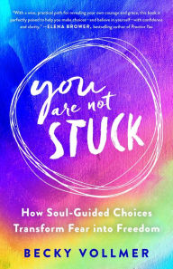 You Are Not Stuck: How Soul-Guided Choices Transform Fear into Freedom Becky Vollmer Author