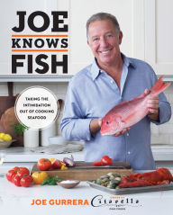 Joe Knows Fish: Taking the Intimidation Out of Cooking Seafood Joe Gurrera Author