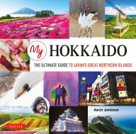 My Hokkaido: The Ultimate Guide to Japan's Great Northern Islands Aaron Jamieson Author