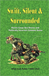 Swift, Silent and Surrounded: Marine Corps Sea Stories and Politically Incorrect Common Sense Andrew Bufalo Author