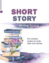 Short Story Writing Journal: Write Your Own Stories, Creative Writers And Author Gift, Book, Notebook Amy Newton Author