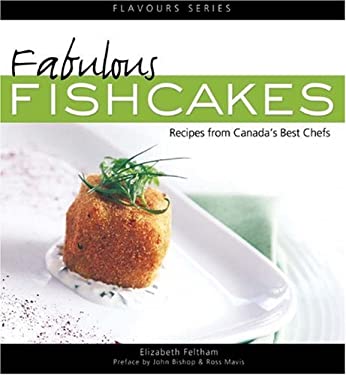 Fabulous Fishcakes : Recipes from Canada's Best Chefs Second Edition by Elizabeth Feltham