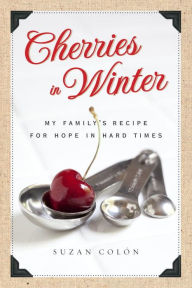 Cherries in Winter: My Family's Recipe for Hope in Hard Times Suzan Colon Author