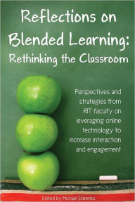 Reflections On Blended Learning: Rethinking The Classroom- Perspectives and strategies from RIT Faculty on Leveraging Oneline Technology to increase I