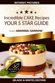 Incredible CAKES Recipes: Your 5 Stars Guide: Top 50 Cakes (Black & White) Andrina Garrow Author