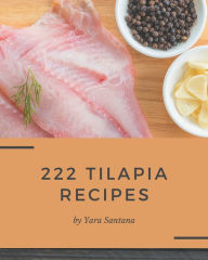 222 Tilapia Recipes: I Love Tilapia Cookbook! Yara Santana Author