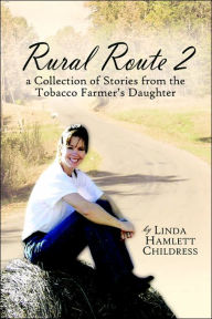 Rural Route 2: a Collection of Stories from the Tobacco Farmer's Daughter Linda Hamlett Childress Author