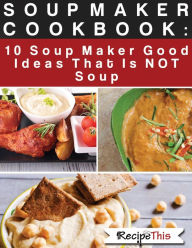 Soup Maker Cook Book: 10 Soup Maker Good Ideas That Is NOT Soup Recipe This Author