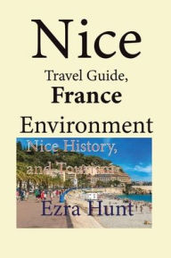 Nice Travel Guide, France Environment: Nice History, and Tourism Ezra Hunt Author