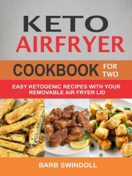 Keto Airfryer Cookbook For Two: Easy Ketogenic Recipes With Your Removable Air Fryer Lid Barb Swindoll Author