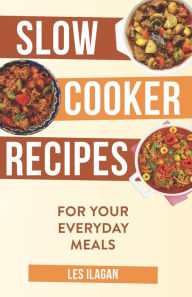 Slow Cooker Recipes: For Your Everyday Meals Les Ilagan Author