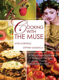 Cooking with the Muse: A Sumptuous Gathering of Seasonal Recipes, Culinary Poetry, and Literary Fare Myra Kornfeld Author