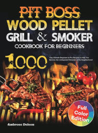 Pit Boss Wood Pellet Grill & Smoker Cookbook for Beginners: 1000-Day Ultimate Beginner-to-Pro Recipes to Help You Become the Undisputed Pitmas