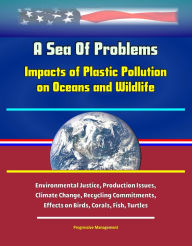 A Sea Of Problems: Impacts of Plastic Pollution on Oceans and Wildlife - Environmental Justice, Production Issues, Climate Change, Recycling Commitmen