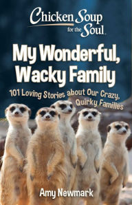 Chicken Soup for the Soul: My Wonderful, Wacky Family: 101 Loving Stories about Our Crazy, Quirky Families Amy Newmark Author