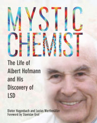 Mystic Chemist: The Life of Albert Hofmann and His Discovery of LSD Dieter Hagenbach Author