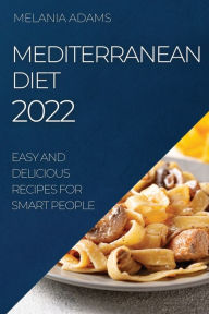 MEDITERRANEAN DIET 2022: EASY AND DELICIOUS RECIPES FOR SMART PEOPLE MELANIA ADAMS Author