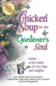Chicken Soup for the Gardener's Soul: Stories to Sow Seeds of Love, Hope and Laughter Jack Canfield Author