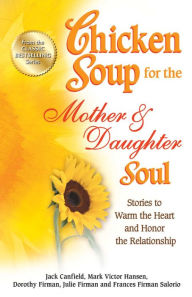 Chicken Soup for the Mother & Daughter Soul: Stories to Warm the Heart and Honor the Relationship Jack Canfield Author