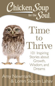 Chicken Soup for the Soul: Time to Thrive: 101 Inspiring Stories about Growth, Wisdom, and Dreams Amy Newmark Author