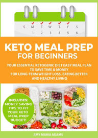 Keto Meal Prep for Beginners: Your Essential Ketogenic Diet Easy Meal Plan to Save Time & Money for Long-Term Weight Loss, Eating Better and Healthy L