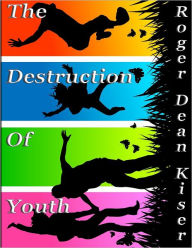 The Destruction of Youth Roger Kiser Author