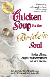 Chicken Soup for the Bride's Soul: Stories of Love, Laughter and Commitment to Last a Lifetime Jack Canfield Author