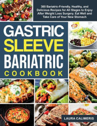 The Gastric Sleeve Bariatric Cookbook: 300 Bariatric-Friendly, Healthy, and Delicious Recipes For All Stages to Enjoy After Weight Loss Surgery. Eat W