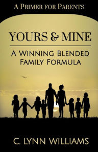 Yours and Mine: A Winning Blended Family Formula C. Lynn Williams Author