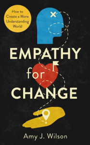Empathy for Change: How to Create a More Understanding World Amy J. Wilson Author