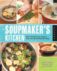 The Soupmaker's Kitchen: How to Save Your Scraps, Prepare a Stock, and Craft the Perfect Pot of Soup Aliza Green Author