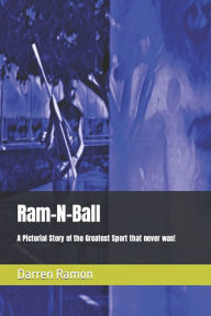 Ram-N-Ball: A Pictorial Story of the Greatest Sport that never was! Darren E. Ramon Author