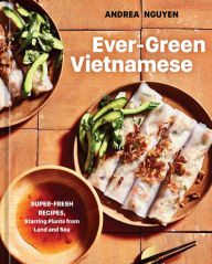 Ever-Green Vietnamese: Super-Fresh Recipes, Starring Plants from Land and Sea [A Plant-Based Cookbook] Andrea Nguyen Author