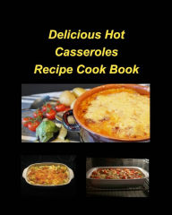 Delicious Hot Casserole Recipes Cook Book: Casseroles Chicken Beef Hot Delicious Clam Green Bean Family Easy Bake Mary Taylor Author