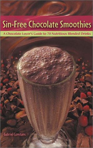 Sin-Free Chocolate Smoothies : A Chocolate Lover's Guide to 50 Nutritious Blended Drinks by Gabriel Constans