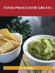 Food Processor Greats: Delicious Food Processor Recipes, The Top 100 Food Processor Recipes Franks Jo Author