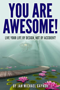You Are Awesome!: Live Your Life By Design, Not By Accident! Jan Michael Gaynor Author