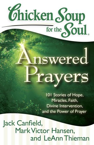 Chicken Soup for the Soul: Answered Prayers : 101 Stories of Hope, Miracles, Faith, Divine Intervention, and the Power of Prayer