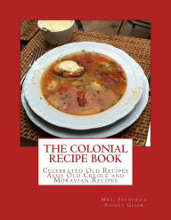 The Colonial Recipe Book: Celebrated Old Recipes Also Old Creole and Moravian Recipes Frederick Sidney Giger Author