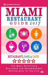 Miami Restaurant Guide 2017: Best Rated Restaurants in Miami - 500 restaurants, bars and cafés recommended for visitors, 2017 George R. Schulz Author